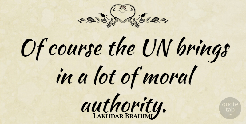 Lakhdar Brahimi Quote About Moral, Authority, Unesco: Of Course The Un Brings...
