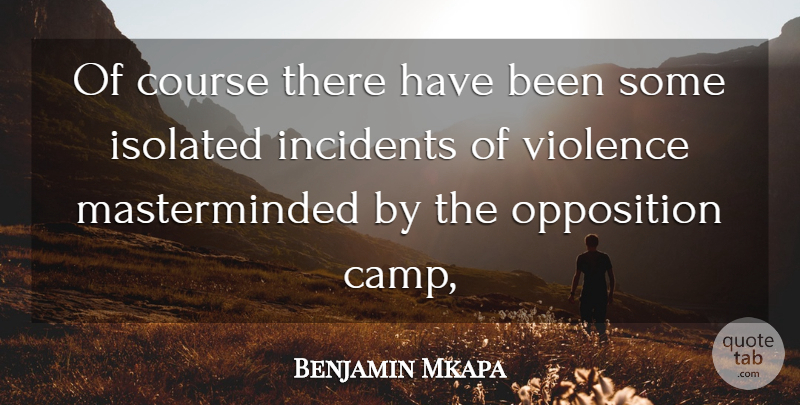 Benjamin Mkapa Quote About Course, Incidents, Isolated, Opposition, Violence: Of Course There Have Been...
