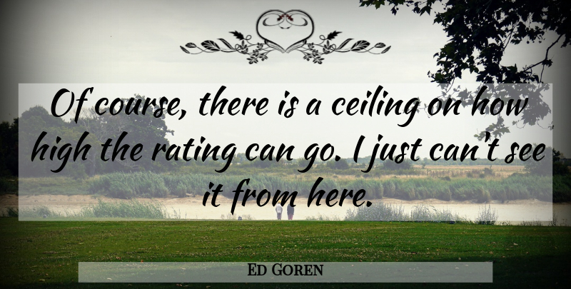 Ed Goren Quote About Ceiling, High, Rating: Of Course There Is A...