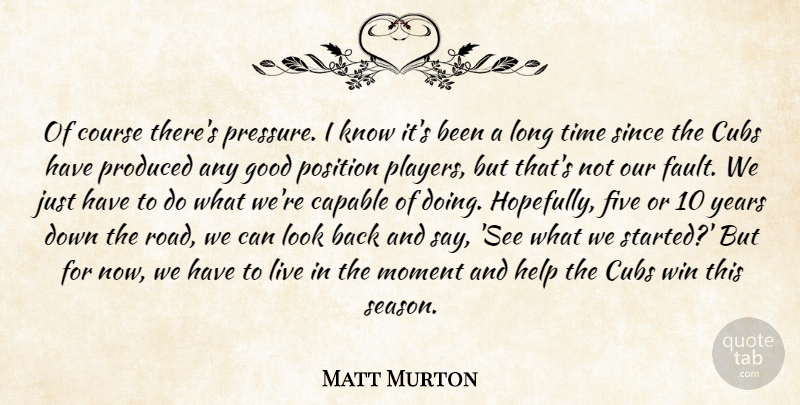 Matt Murton Quote About Capable, Course, Cubs, Five, Good: Of Course Theres Pressure I...