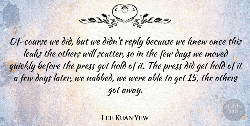 Lee Kuan Yew Quote About Few, Knew, Leaks, Moved, Press: Of Course We Did But...