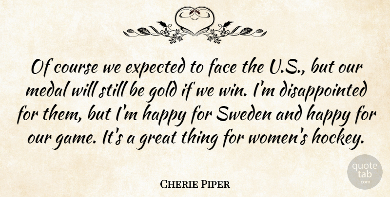 Cherie Piper Quote About Course, Expected, Face, Gold, Great: Of Course We Expected To...