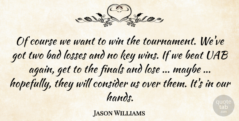 Jason Williams Quote About Bad, Beat, Consider, Course, Finals: Of Course We Want To...
