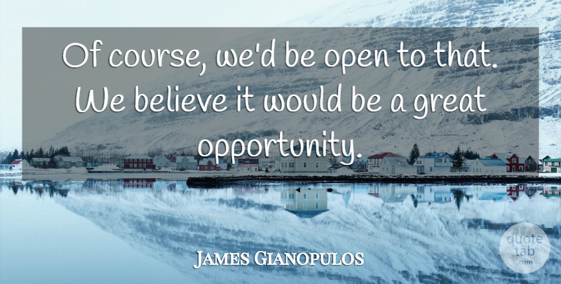 James Gianopulos Quote About Believe, Great, Open, Opportunity: Of Course Wed Be Open...