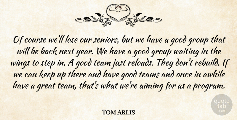 Tom Arlis Quote About Aiming, Awhile, Course, Good, Great: Of Course Well Lose Our...
