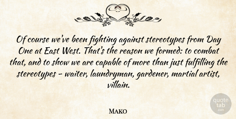 Mako Quote About Against, Capable, Combat, Course, East: Of Course Weve Been Fighting...