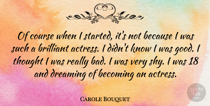 Carole Bouquet Quote About Becoming, Brilliant, Course, Good: Of Course When I Started...