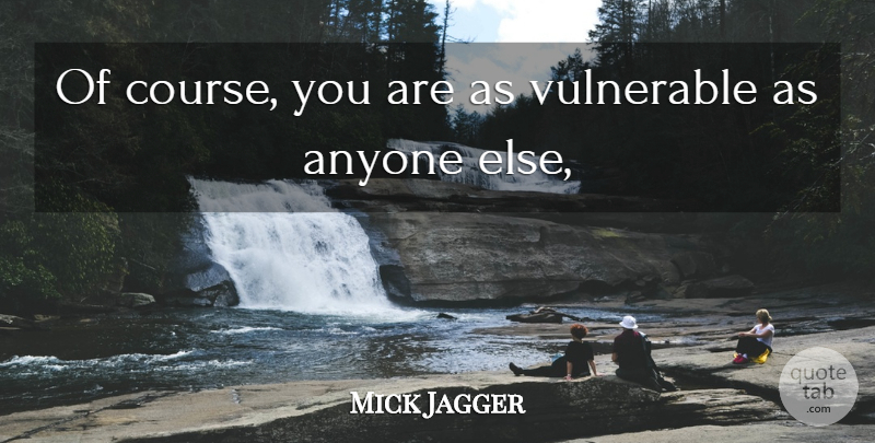 Mick Jagger Quote About Anyone, Vulnerable: Of Course You Are As...