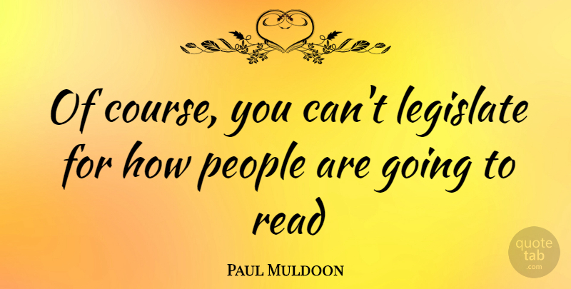 Paul Muldoon Quote About People, Courses: Of Course You Cant Legislate...