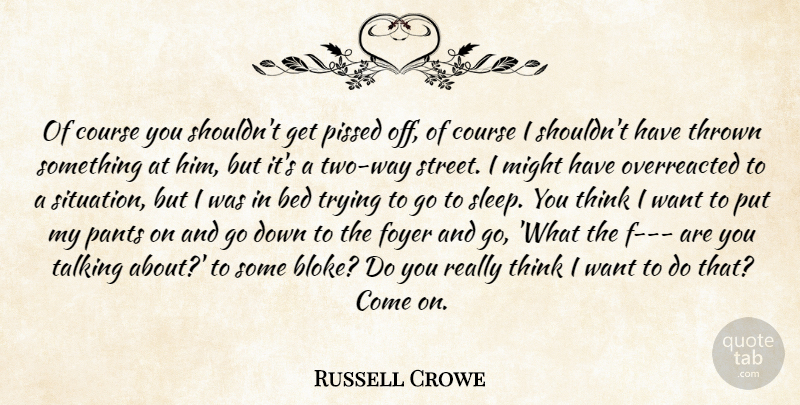 Russell Crowe Quote About Bed, Course, Might, Pants, Talking: Of Course You Shouldnt Get...