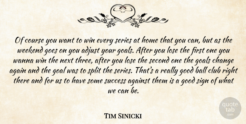 Tim Sinicki Quote About Adjust, Again, Against, Ball, Change: Of Course You Want To...