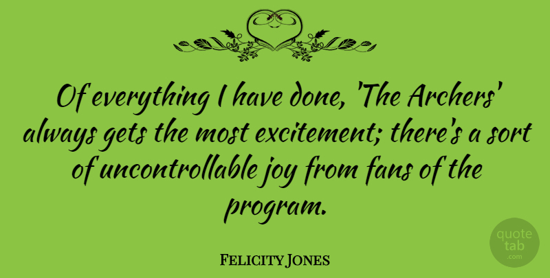 Felicity Jones Quote About Archer, Joy, Fans: Of Everything I Have Done...