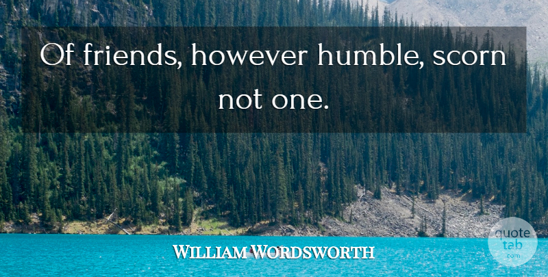 William Wordsworth Quote About Friends, Humble, Scorn: Of Friends However Humble Scorn...