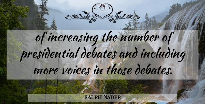 Ralph Nader Quote About Debates, Including, Increasing, Number, Voices: Of Increasing The Number Of...