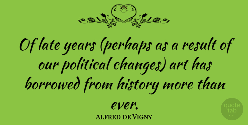 Alfred de Vigny Quote About Art, Years, Political: Of Late Years Perhaps As...