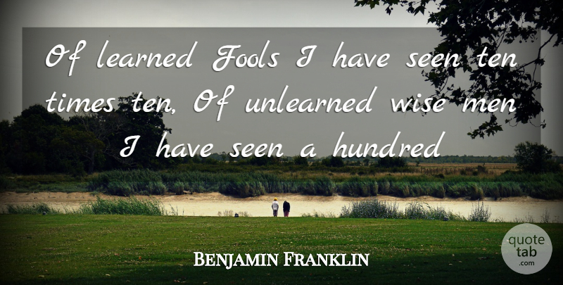 Benjamin Franklin Quote About Fools, Fools And Foolishness, Hundred, Learned, Men: Of Learned Fools I Have...