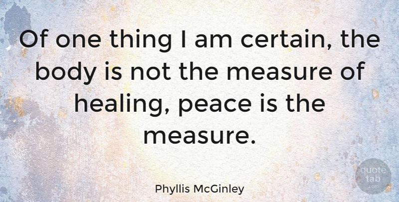 Phyllis McGinley Quote About Peace, Healing, Body: Of One Thing I Am...