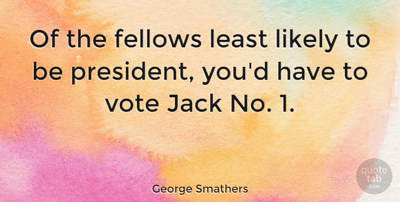 George Smathers Quote About Fellows, Jack, Likely, Vote: Of The Fellows Least Likely...