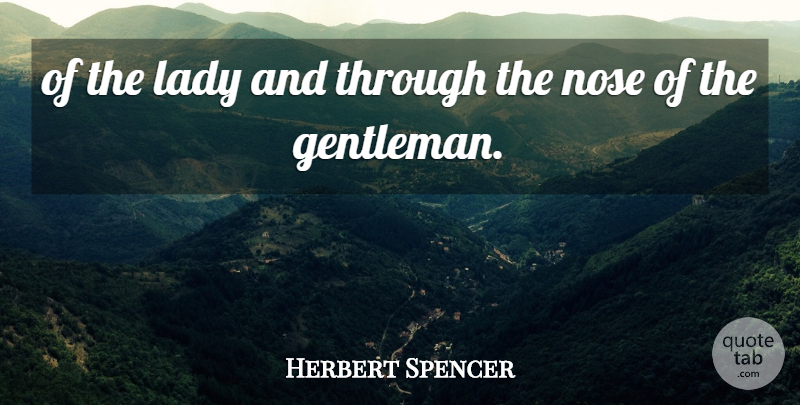 Herbert Spencer Quote About Gentlemen, Lady, Nose: Of The Lady And Through...
