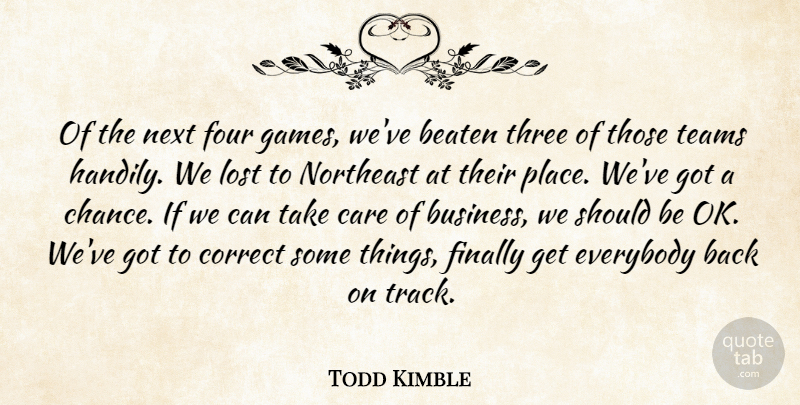 Todd Kimble Quote About Beaten, Care, Correct, Everybody, Finally: Of The Next Four Games...