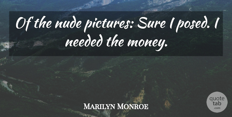 Marilyn Monroe Quote About Acting, Needed: Of The Nude Pictures Sure...