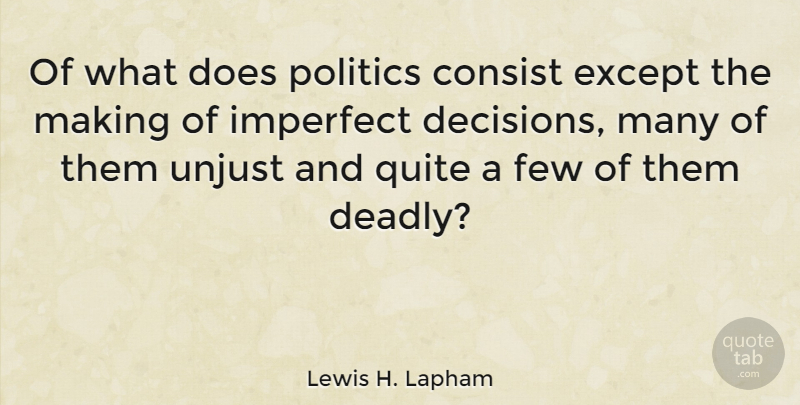 Lewis H. Lapham Quote About Decision, Political, Unjust: Of What Does Politics Consist...