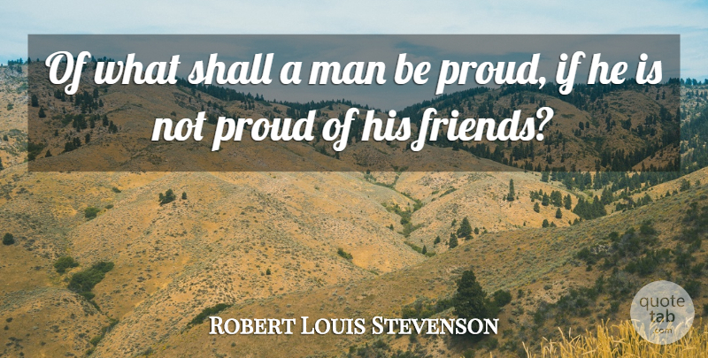 Robert Louis Stevenson Quote About Men, Proud, Be Proud: Of What Shall A Man...