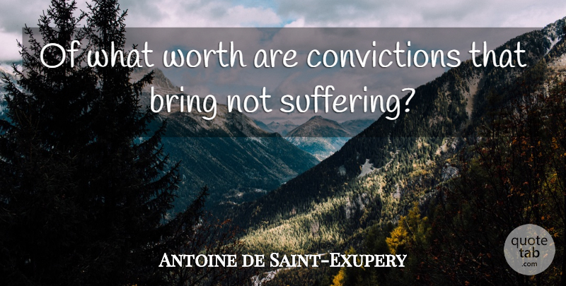 Antoine de Saint-Exupery Quote About Suffering, Belief, Conviction: Of What Worth Are Convictions...