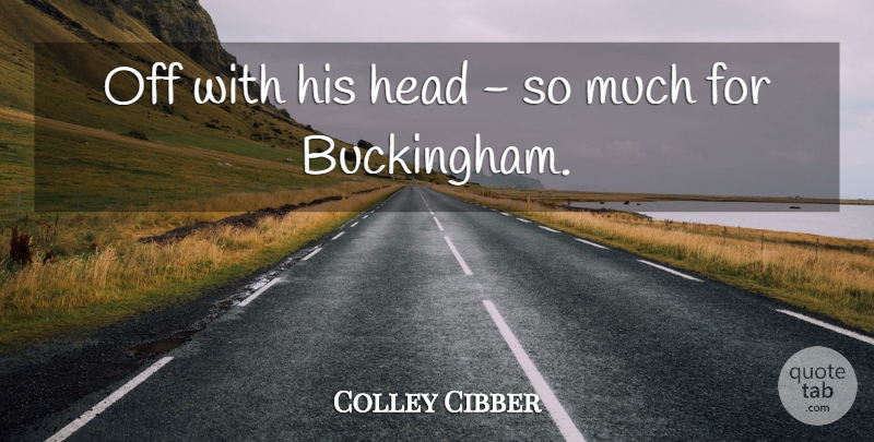 Colley Cibber Quote About Head: Off With His Head So...