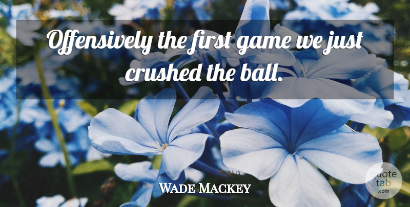 Wade Mackey Quote About Crushed, Game: Offensively The First Game We...