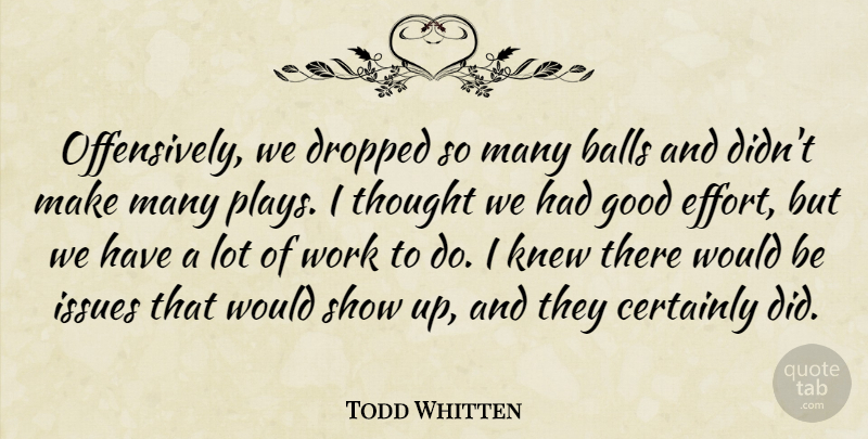 Todd Whitten Quote About Balls, Certainly, Dropped, Good, Issues: Offensively We Dropped So Many...