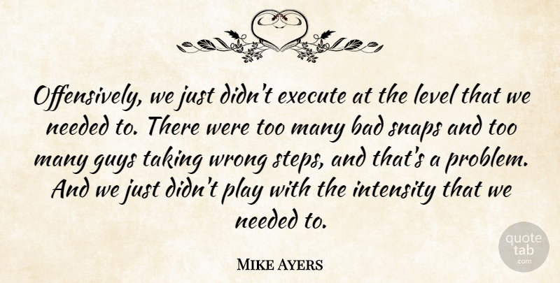 Mike Ayers Quote About Bad, Execute, Guys, Intensity, Level: Offensively We Just Didnt Execute...
