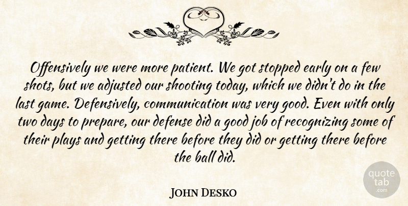 John Desko Quote About Adjusted, Ball, Communication, Days, Defense: Offensively We Were More Patient...