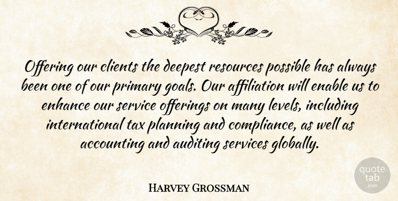 Harvey Grossman Quote About Accounting, Clients, Deepest, Enable, Enhance: Offering Our Clients The Deepest...