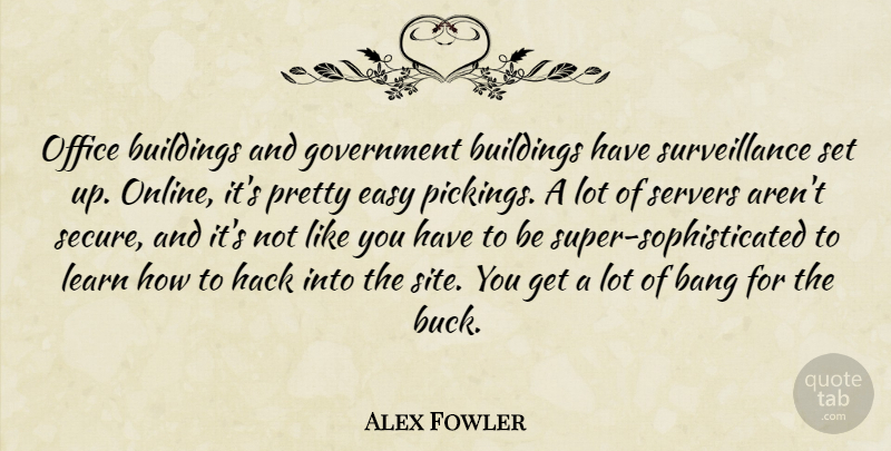 Alex Fowler Quote About Bang, Buildings, Easy, Government, Hack: Office Buildings And Government Buildings...