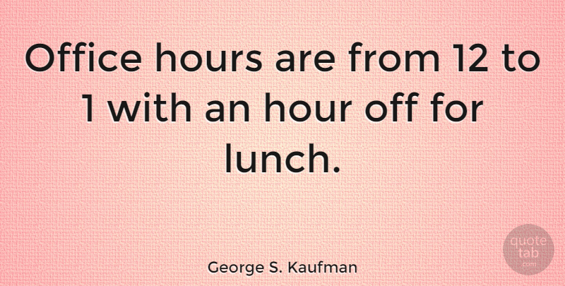 George S. Kaufman Quote About Lunch, Office, Office Hours: Office Hours Are From 12...
