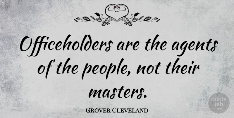 Grover Cleveland Quote About Offending, People, Political: Officeholders Are The Agents Of...