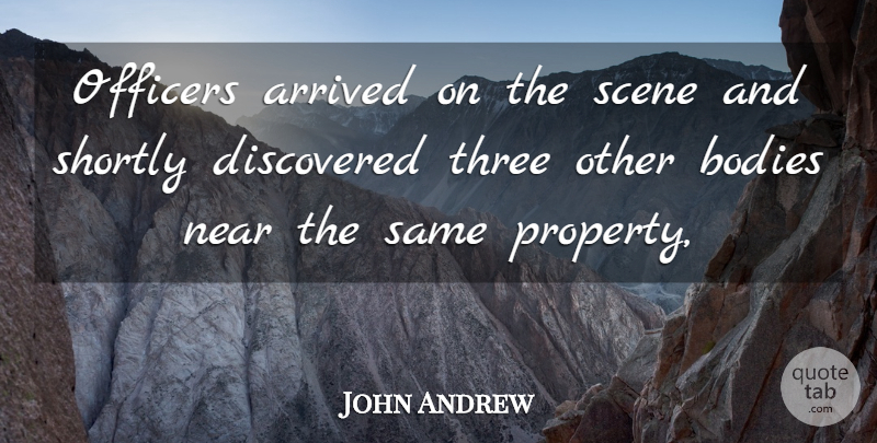 John Andrew Quote About Arrived, Bodies, Discovered, Near, Officers: Officers Arrived On The Scene...