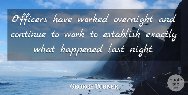 George Turner Quote About Continue, Establish, Exactly, Happened, Last: Officers Have Worked Overnight And...