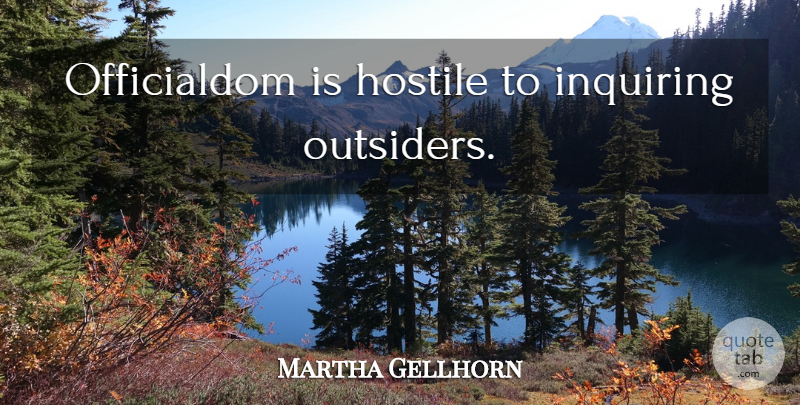 Martha Gellhorn Quote About Outsiders, Inquiring, Bureaucracy: Officialdom Is Hostile To Inquiring...