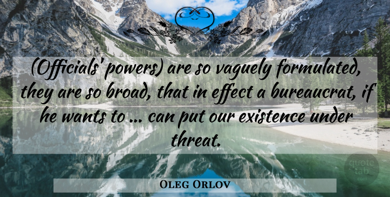 Oleg Orlov Quote About Effect, Existence, Vaguely, Wants: Officials Powers Are So Vaguely...