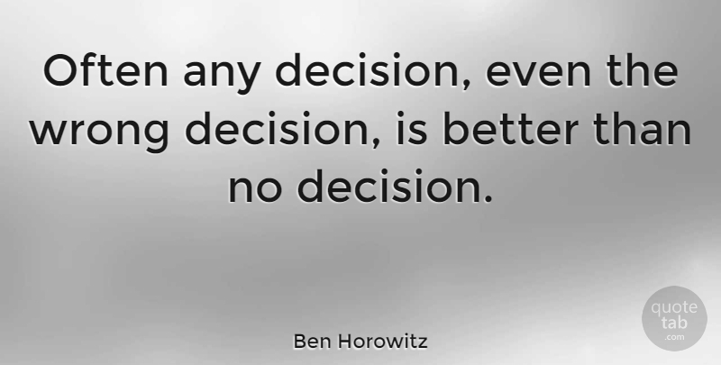 Ben Horowitz Quote About Wrong: Often Any Decision Even The...