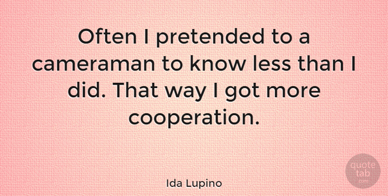 Ida Lupino Quote About Way, Cooperation, Cameraman: Often I Pretended To A...