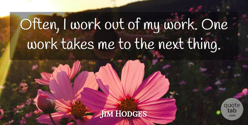 Jim Hodges Quote About Work, Work Out, Next: Often I Work Out Of...