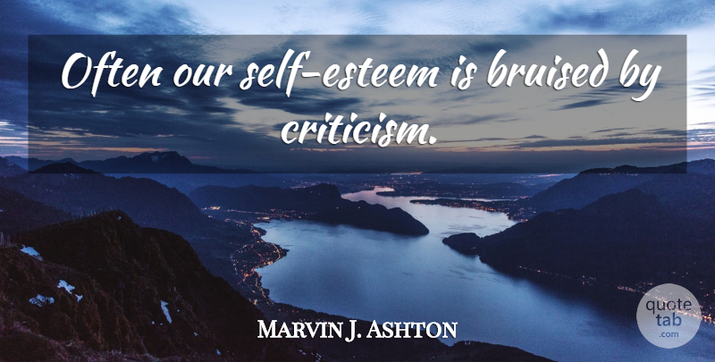 Marvin J. Ashton Quote About Self Esteem, Criticism, Bruised: Often Our Self Esteem Is...