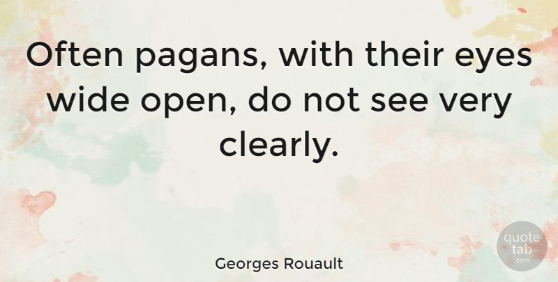Georges Rouault Quote About Eye, Eyes Wide Open, Pagan: Often Pagans With Their Eyes...