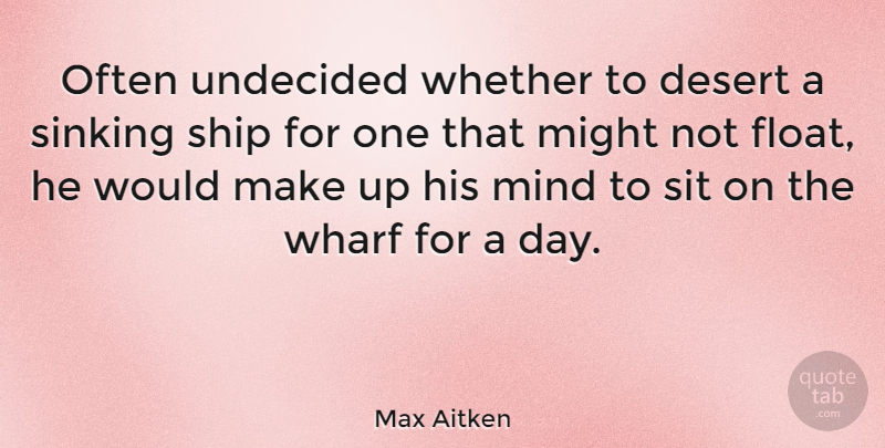 Max Aitken Quote About Might, Mind, Sit, Whether: Often Undecided Whether To Desert...
