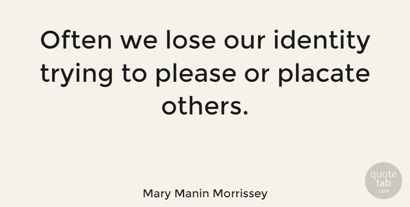 Mary Manin Morrissey Quote About Please, Trying: Often We Lose Our Identity...