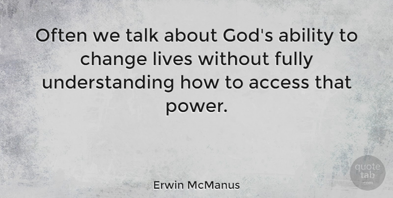 Erwin McManus Quote About Ability, Access, Change, Fully, God: Often We Talk About Gods...