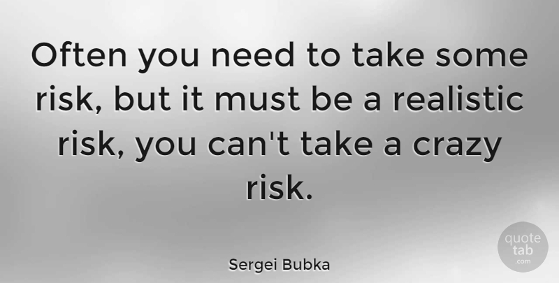 Sergei Bubka Quote About Crazy, Risk, Needs: Often You Need To Take...